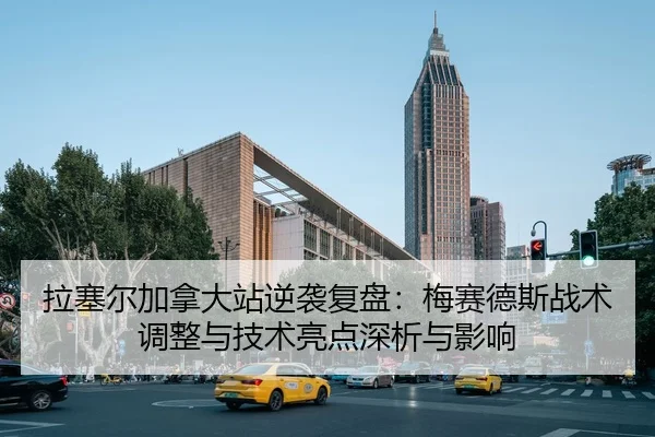 拉塞尔加拿大站逆袭复盘：梅赛德斯战术调整与技术亮点深析与影响